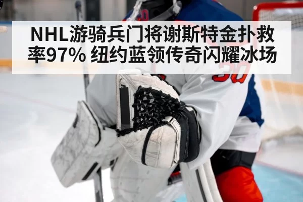 NHL游骑兵门将谢斯特金扑救率97% 纽约蓝领传奇闪耀冰场