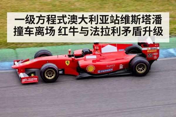 一级方程式澳大利亚站维斯塔潘撞车离场 红牛与法拉利矛盾升级